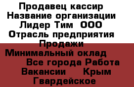 Продавец-кассир › Название организации ­ Лидер Тим, ООО › Отрасль предприятия ­ Продажи › Минимальный оклад ­ 16 000 - Все города Работа » Вакансии   . Крым,Гвардейское